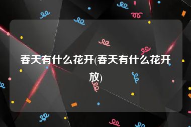 春天有什么花开(春天有什么花开放)