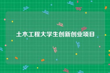 土木工程大学生创新创业项目