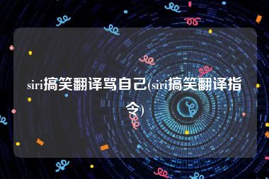 siri搞笑翻译骂自己(siri搞笑翻译指令)