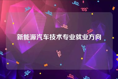 新能源汽车技术专业就业方向