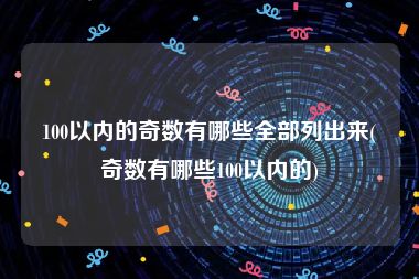 100以内的奇数有哪些全部列出来(奇数有哪些100以内的)