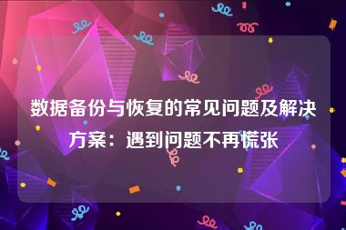 数据备份与恢复的常见问题及解决方案：遇到问题不再慌张