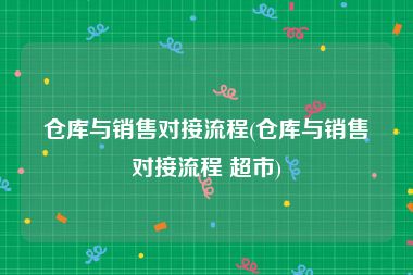 仓库与销售对接流程(仓库与销售对接流程 超市)