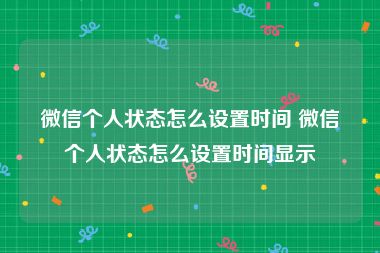 微信个人状态怎么设置时间 微信个人状态怎么设置时间显示