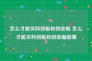 怎么才能买科创板和创业板 怎么才能买科创板和创业板股票