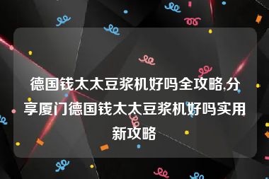 德国钱太太豆浆机好吗全攻略,分享厦门德国钱太太豆浆机好吗实用新攻略