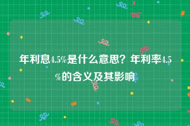 年利息4.5%是什么意思？年利率4.5%的含义及其影响