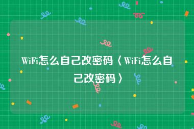 WiFi怎么自己改密码〈WiFi怎么自己改密码〉