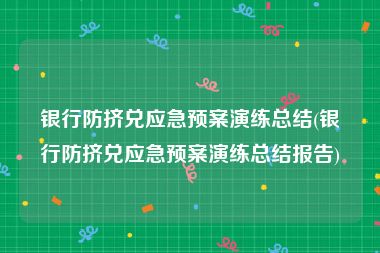 银行防挤兑应急预案演练总结(银行防挤兑应急预案演练总结报告)