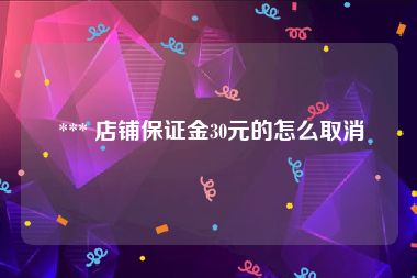  *** 店铺保证金30元的怎么取消