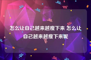 怎么让自己越来越瘦下来 怎么让自己越来越瘦下来呢