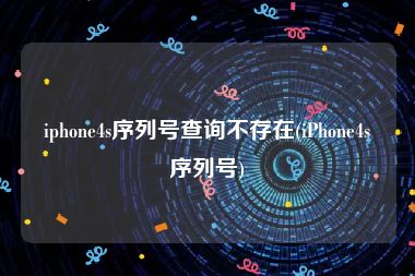 iphone4s序列号查询不存在(iPhone4s序列号)