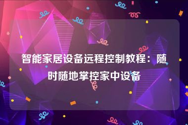 智能家居设备远程控制教程：随时随地掌控家中设备