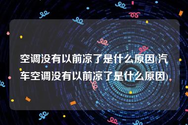 空调没有以前凉了是什么原因(汽车空调没有以前凉了是什么原因)