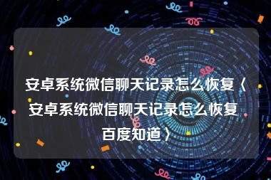 安卓系统微信聊天记录怎么恢复〈安卓系统微信聊天记录怎么恢复 百度知道〉