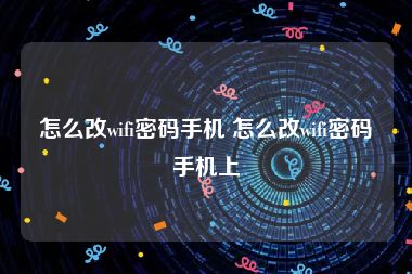 怎么改wifi密码手机 怎么改wifi密码手机上