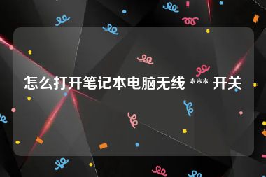 怎么打开笔记本电脑无线 *** 开关