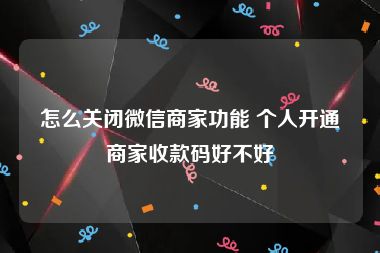 怎么关闭微信商家功能 个人开通商家收款码好不好