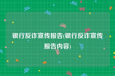 银行反诈宣传报告(银行反诈宣传报告内容)