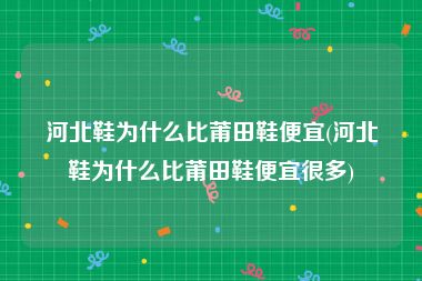 河北鞋为什么比莆田鞋便宜(河北鞋为什么比莆田鞋便宜很多)