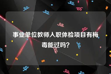 事业单位教师入职体检项目有梅毒能过吗？