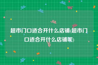 超市门口适合开什么店铺(超市门口适合开什么店铺呢)