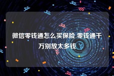 微信零钱通怎么买保险 零钱通千万别放太多钱