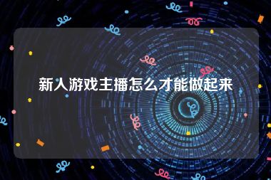 新人游戏主播怎么才能做起来