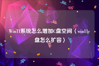 Win11系统怎么增加C盘空间〈win11c盘怎么扩容〉