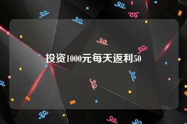 投资1000元每天返利50