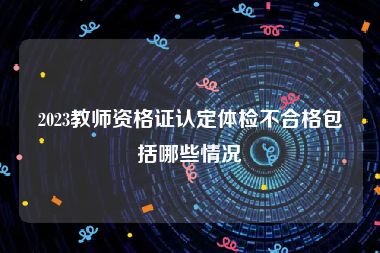 2023教师资格证认定体检不合格包括哪些情况