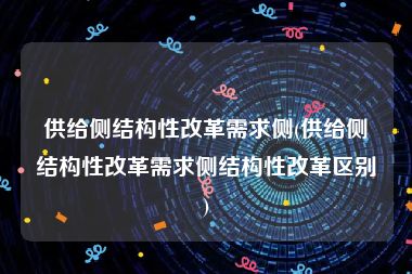 供给侧结构性改革需求侧(供给侧结构性改革需求侧结构性改革区别)