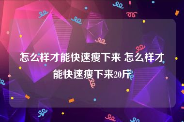 怎么样才能快速瘦下来 怎么样才能快速瘦下来20斤