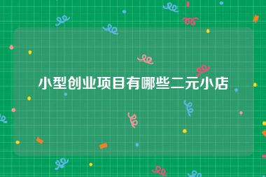 小型创业项目有哪些二元小店