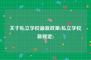 关于私立学校最新政策(私立学校新规定)