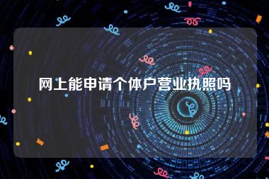 网上能申请个体户营业执照吗