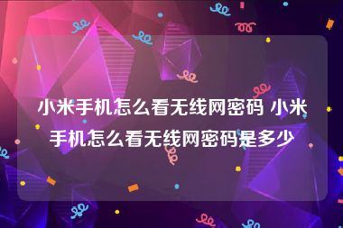 小米手机怎么看无线网密码 小米手机怎么看无线网密码是多少