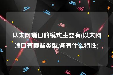 以太网端口的模式主要有(以太网端口有哪些类型,各有什么特性)