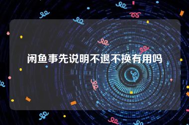 闲鱼事先说明不退不换有用吗