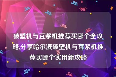 破壁机与豆浆机推荐买哪个全攻略,分享哈尔滨破壁机与豆浆机推荐买哪个实用新攻略