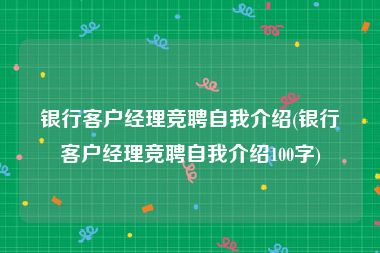 银行客户经理竞聘自我介绍(银行客户经理竞聘自我介绍100字)