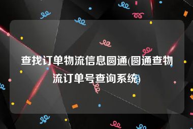 查找订单物流信息圆通(圆通查物流订单号查询系统)