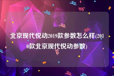 北京现代悦动2019款参数怎么样(2010款北京现代悦动参数)