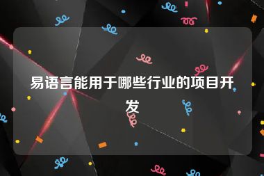 易语言能用于哪些行业的项目开发