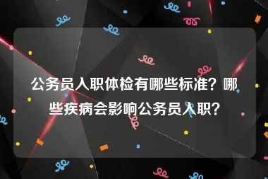 公务员入职体检有哪些标准？哪些疾病会影响公务员入职？