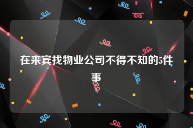 在来宾找物业公司不得不知的5件事