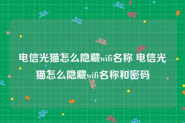 电信光猫怎么隐藏wifi名称 电信光猫怎么隐藏wifi名称和密码