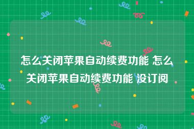 怎么关闭苹果自动续费功能 怎么关闭苹果自动续费功能 没订阅