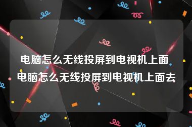 电脑怎么无线投屏到电视机上面 电脑怎么无线投屏到电视机上面去