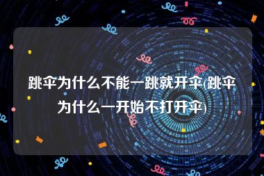 跳伞为什么不能一跳就开伞(跳伞为什么一开始不打开伞)